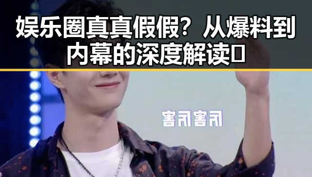 娱乐圈真真假假？从爆料到内幕的深度解读🤔