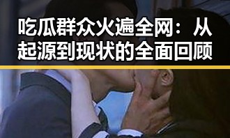 吃瓜群众火遍全网：从起源到现状的全面回顾
