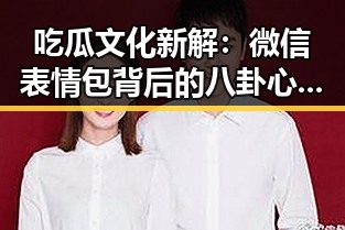 吃瓜文化新解：微信表情包背后的八卦心态