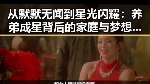 从默默无闻到星光闪耀：养弟成星背后的家庭与梦想反差